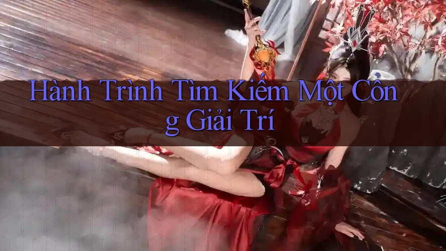Hành Trình Tìm Kiếm Một Cổng Giải Trí Hành Trình Tìm Kiếm Một Cổng Giải Trí