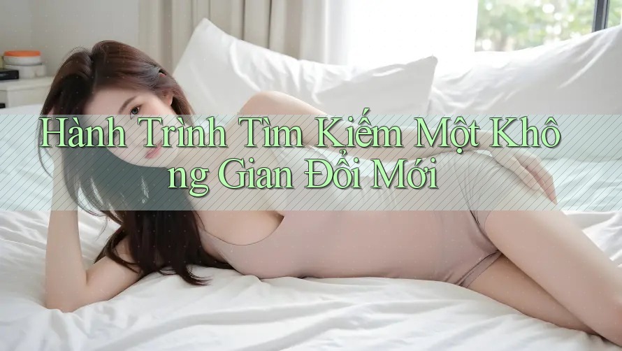 Hành Trình Tìm Kiếm Một Không Gian Đổi Mới Hành Trình Tìm Kiếm Một Không Gian Đổi Mới