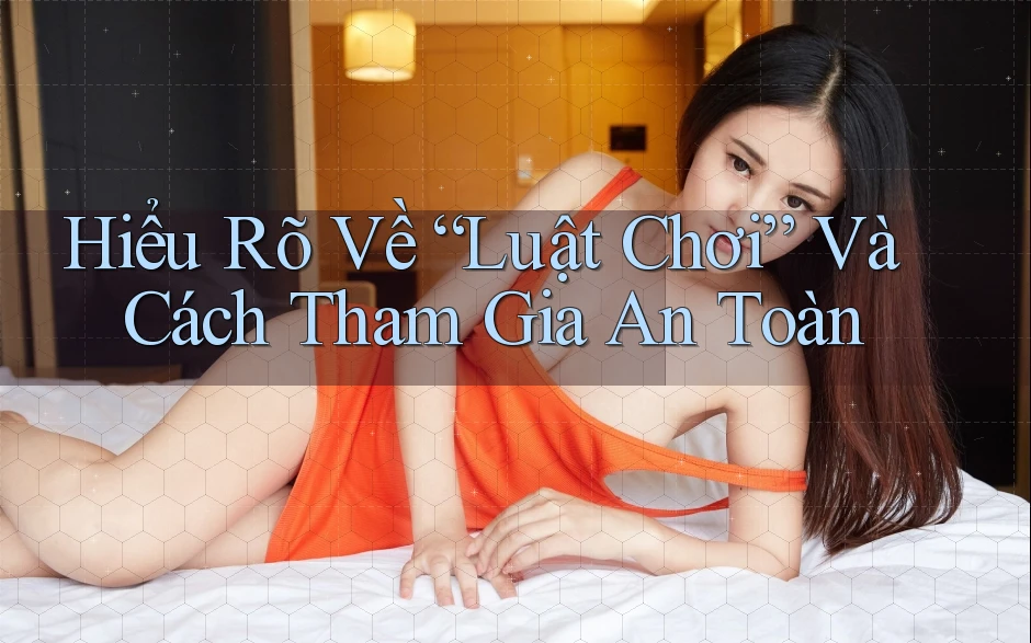 Hiểu Rõ Về “Luật Chơi” Và Cách Tham Gia An Toàn Hiểu Rõ Về “Luật Chơi” Và Cách Tham Gia An Toàn