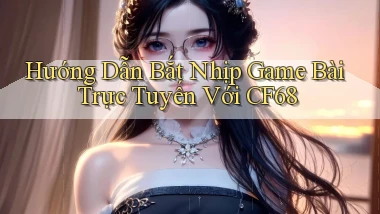 hướng dẫn bắt nhịp game bài trực tuyến với cf68