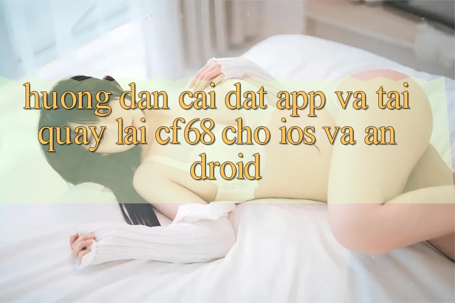 Hướng Dẫn Cài đặt App Và Tải quay lại cf68 Cho iOS và Android