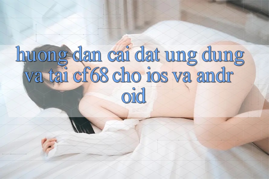 Hướng Dẫn Cài đặt Ứng dụng Và Tải cf68 Cho iOS và Android Hướng Dẫn Cài đặt Ứng dụng Và Tải cf68 Cho iOS và Android