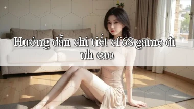 Hướng dẫn chi tiết cf68 game đỉnh cao