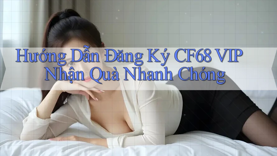 Hướng Dẫn Đăng Ký CF68 VIP Nhận Quà Nhanh Chóng Hướng Dẫn Đăng Ký CF68 VIP Nhận Quà Nhanh Chóng