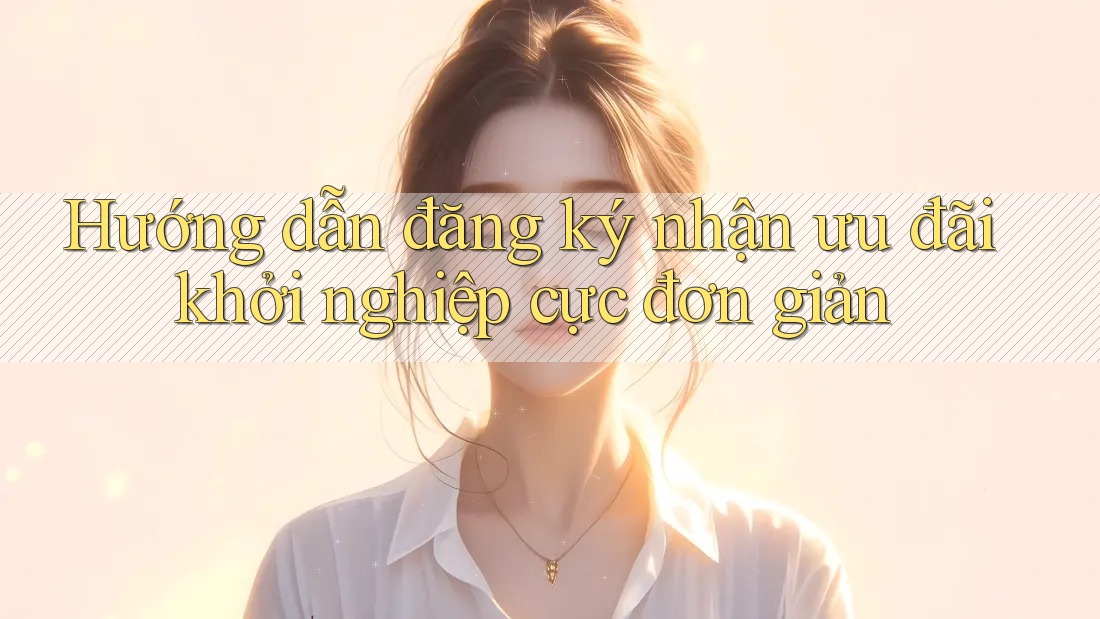 Hướng dẫn đăng ký nhận ưu đãi khởi nghiệp cực đơn giản Hướng dẫn đăng ký nhận ưu đãi khởi nghiệp cực đơn giản