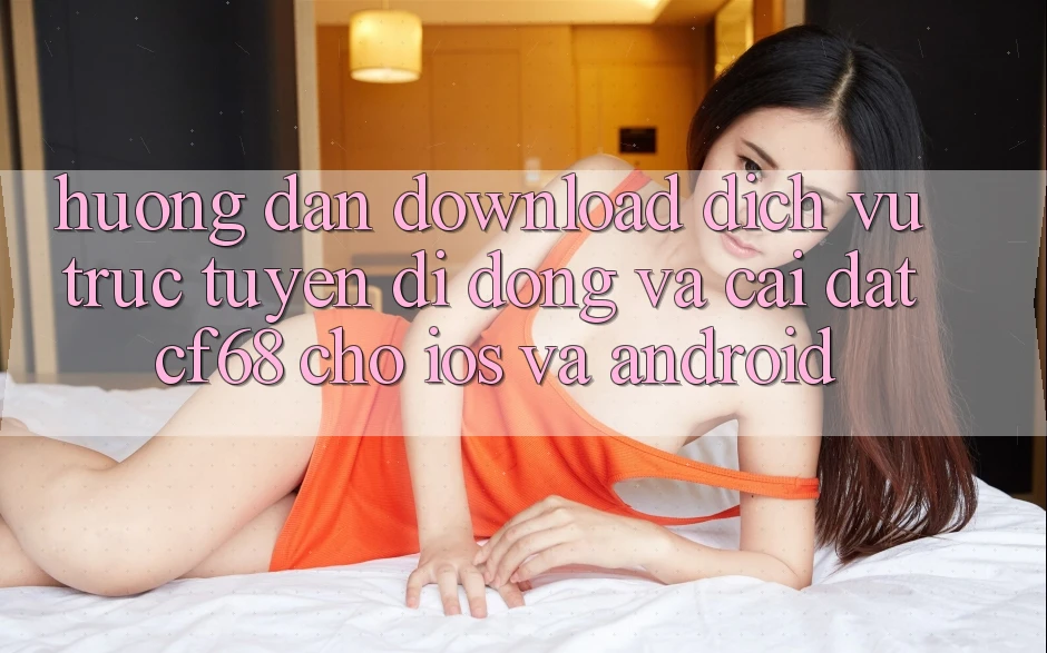 Hướng Dẫn Download Dịch vụ trực tuyến di động Và Cài Đặt cf68 Cho iOS và Android Hướng Dẫn Download Dịch vụ trực tuyến di động Và Cài Đặt cf68 Cho iOS và Android
