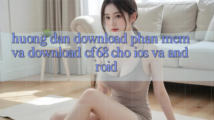 Hướng Dẫn Download Phần mềm Và Download cf68 Cho iOS và Android