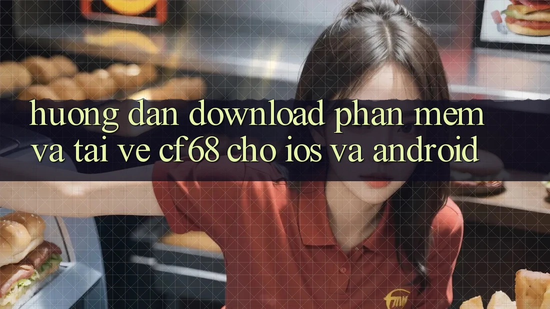 Hướng Dẫn Download Phần mềm Và Tải về cf68 Cho iOS và Android Hướng Dẫn Download Phần mềm Và Tải về cf68 Cho iOS và Android