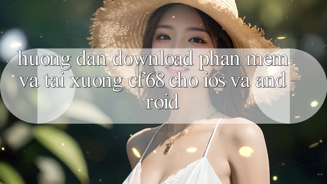 Hướng Dẫn Download Phần mềm Và Tải xuống cf68 Cho iOS và Android Hướng Dẫn Download Phần mềm Và Tải xuống cf68 Cho iOS và Android