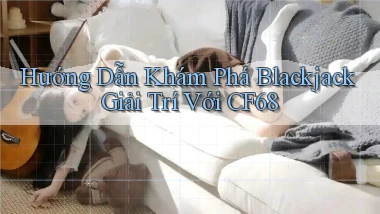 hướng dẫn khám phá blackjack giải trí với cf68