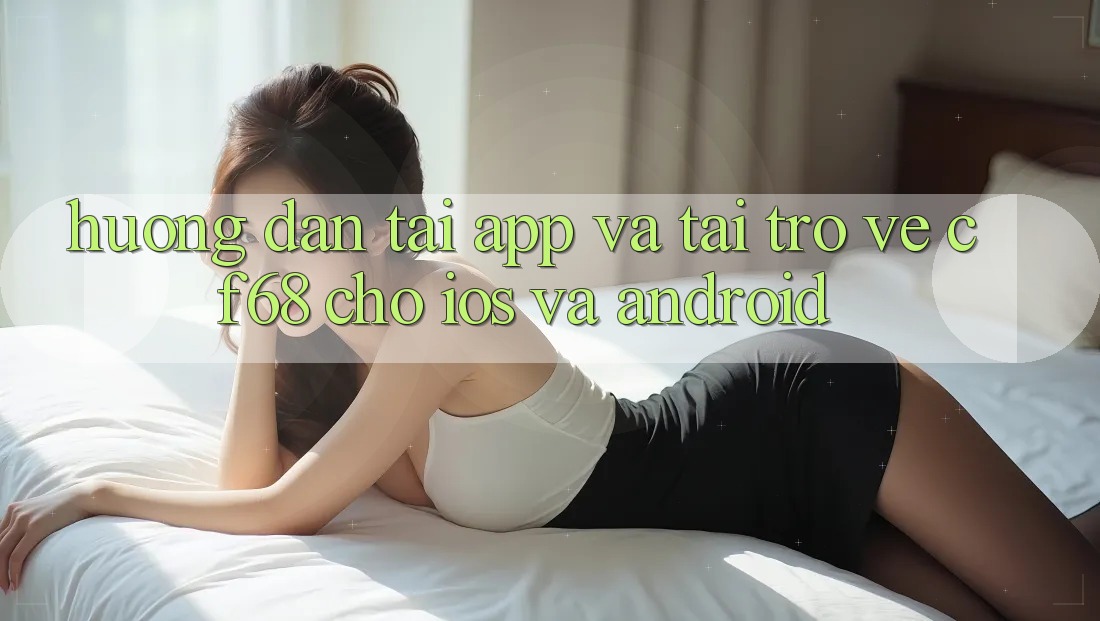 Hướng Dẫn Tải App Và Tải trở về cf68 Cho iOS và Android Hướng Dẫn Tải App Và Tải trở về cf68 Cho iOS và Android