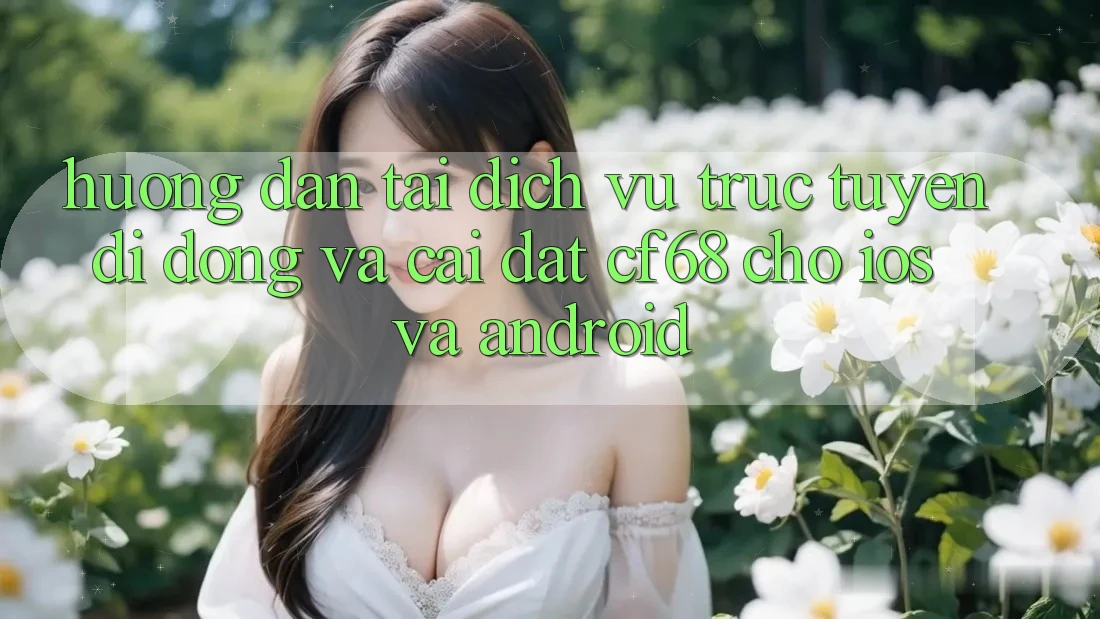 Hướng Dẫn Tải Dịch vụ trực tuyến di động Và Cài Đặt cf68 Cho iOS và Android Hướng Dẫn Tải Dịch vụ trực tuyến di động Và Cài Đặt cf68 Cho iOS và Android