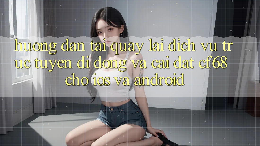 Hướng Dẫn Tải quay lại Dịch vụ trực tuyến di động Và Cài Đặt cf68 Cho iOS và Android Hướng Dẫn Tải quay lại Dịch vụ trực tuyến di động Và Cài Đặt cf68 Cho iOS và Android