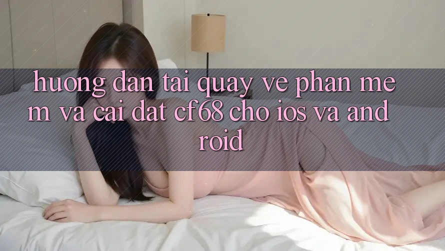 Hướng Dẫn Tải quay về Phần mềm Và Cài Đặt cf68 Cho iOS và Android Hướng Dẫn Tải quay về Phần mềm Và Cài Đặt cf68 Cho iOS và Android