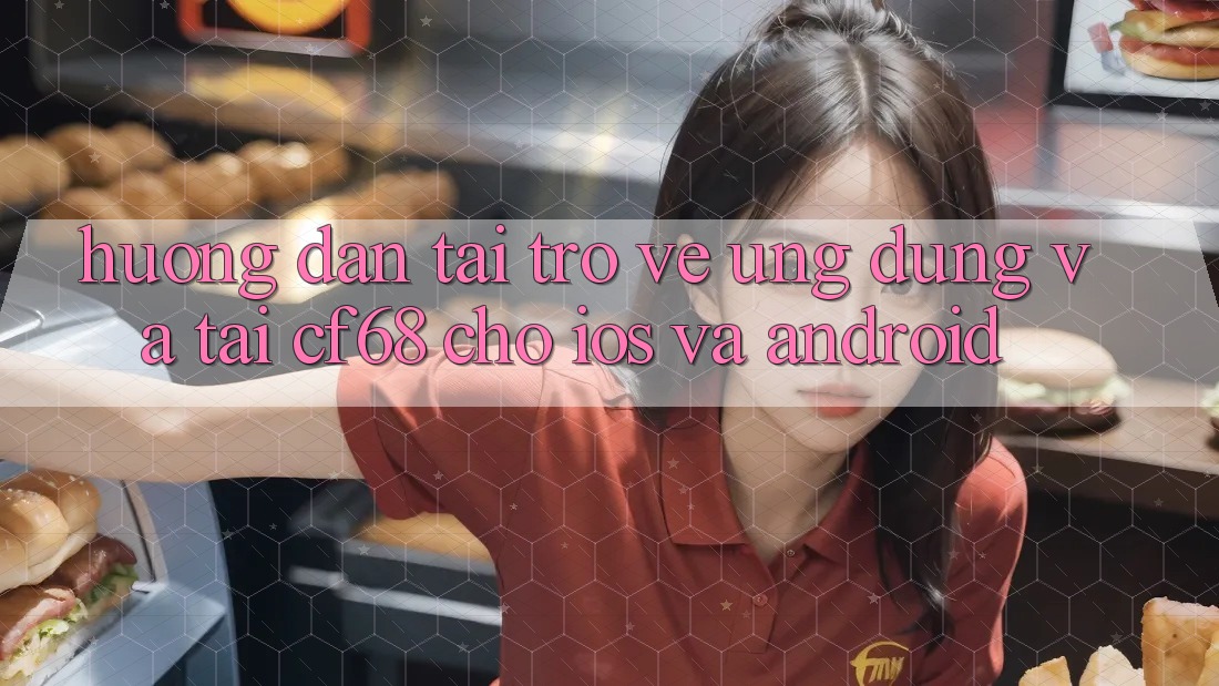 Hướng Dẫn Tải trở về Ứng dụng Và Tải cf68 Cho iOS và Android Hướng Dẫn Tải trở về Ứng dụng Và Tải cf68 Cho iOS và Android