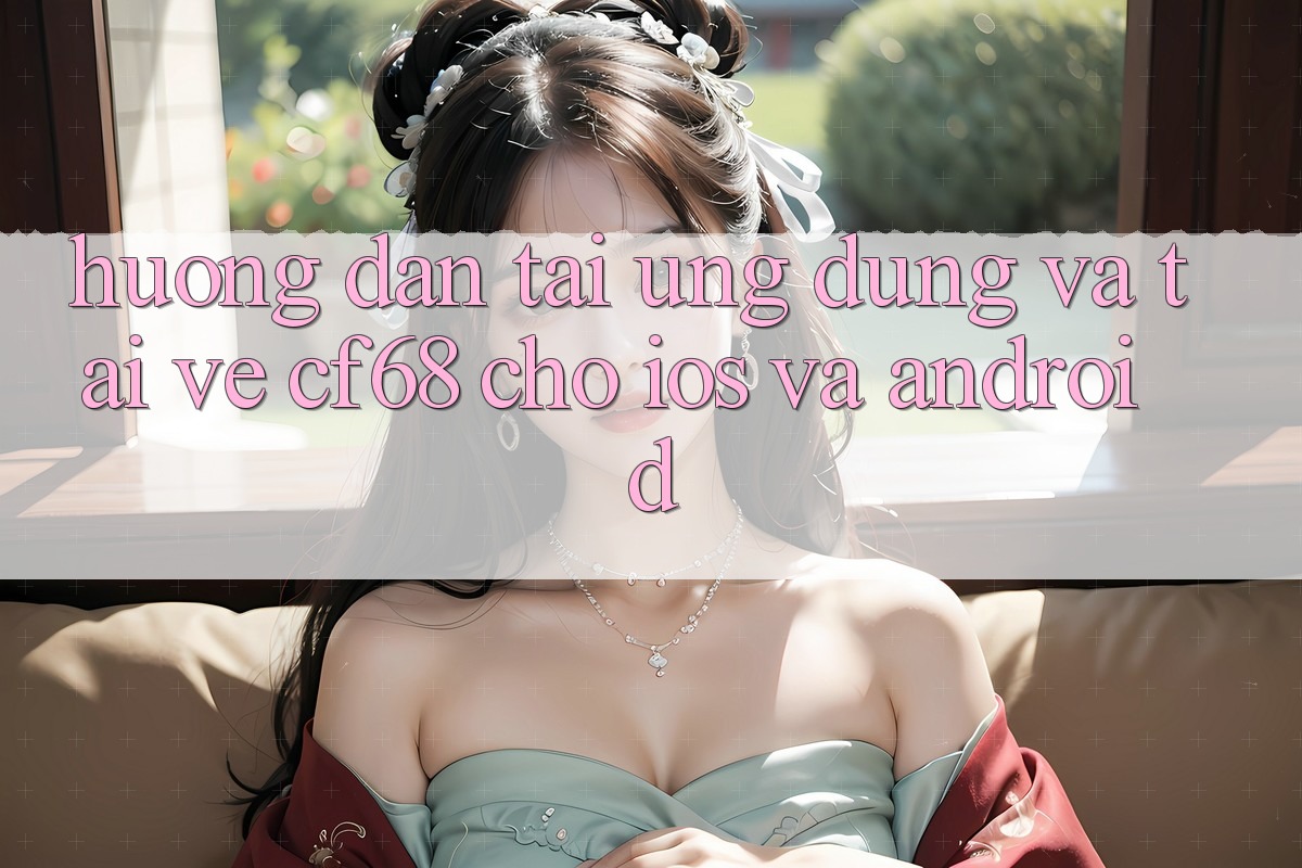 Hướng Dẫn Tải Ứng dụng Và Tải về cf68 Cho iOS và Android