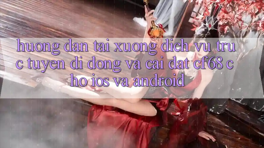 Hướng Dẫn Tải xuống Dịch vụ trực tuyến di động Và Cài Đặt cf68 Cho iOS và Android Hướng Dẫn Tải xuống Dịch vụ trực tuyến di động Và Cài Đặt cf68 Cho iOS và Android