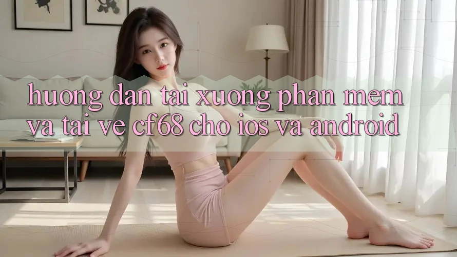 Hướng Dẫn Tải xuống Phần mềm Và Tải về cf68 Cho iOS và Android Hướng Dẫn Tải xuống Phần mềm Và Tải về cf68 Cho iOS và Android
