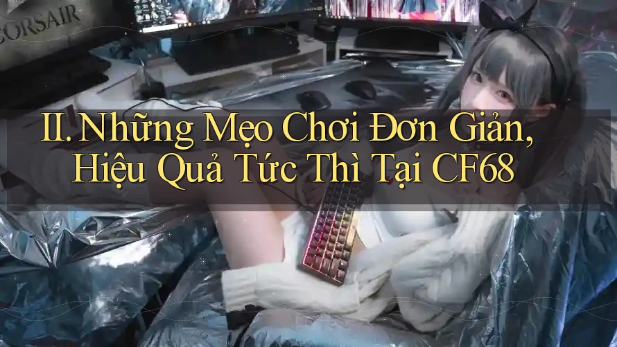 II. Những Mẹo Chơi Đơn Giản, Hiệu Quả Tức Thì Tại CF68 II. Những Mẹo Chơi Đơn Giản, Hiệu Quả Tức Thì Tại CF68