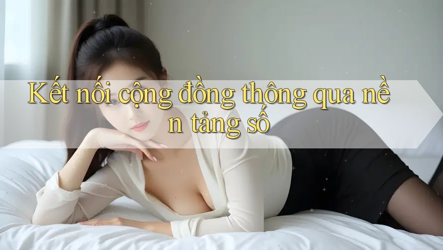 Kết nối cộng đồng thông qua nền tảng số Kết nối cộng đồng thông qua nền tảng số