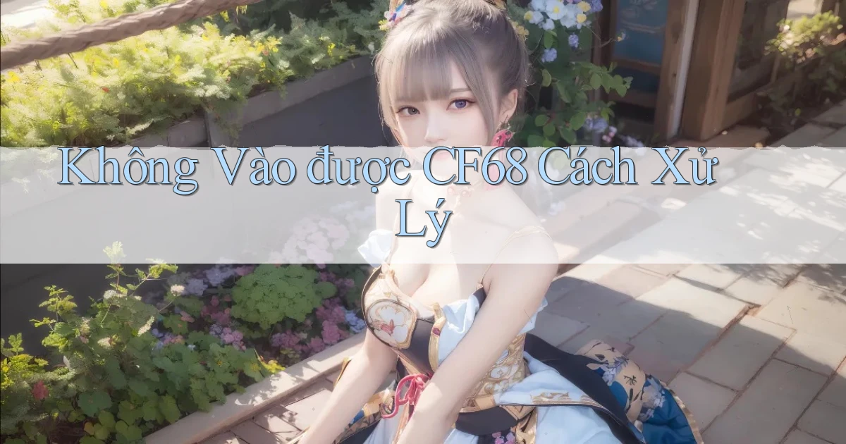 không vào được cf68 cách xử lý