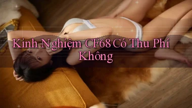 Kinh nghiệm cf68 có thu phí không
