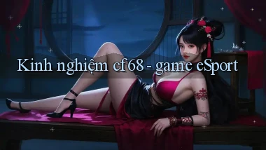 Kinh nghiệm cf68   game eSport