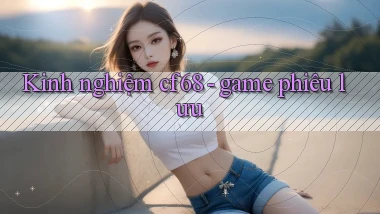 Kinh nghiệm cf68   game phiêu lưu