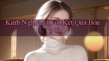 kinh nghiệm cf68 kết quả bóng đá