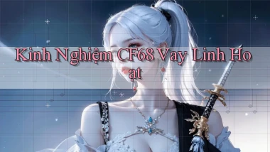 kinh nghiệm cf68 vay linh hoạt