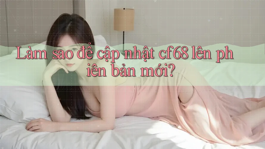 Làm sao để cập nhật cf68 lên phiên bản mới? Làm sao để cập nhật cf68 lên phiên bản mới?