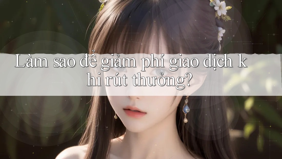 Làm sao để giảm phí giao dịch khi rút thưởng? Làm sao để giảm phí giao dịch khi rút thưởng?
