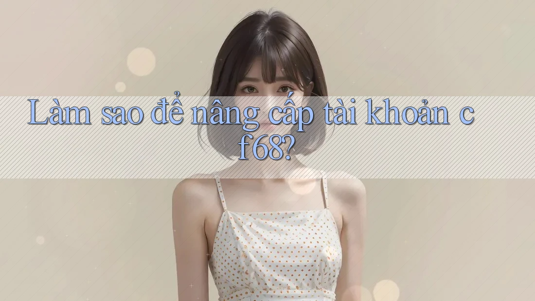 Làm sao để nâng cấp tài khoản cf68?