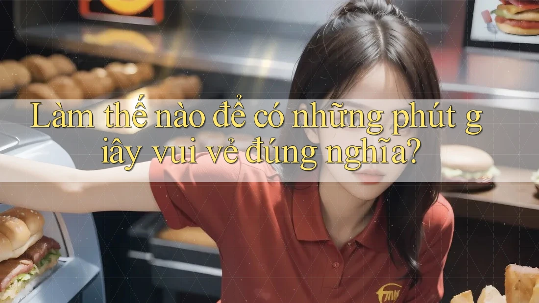 Làm thế nào để có những phút giây vui vẻ đúng nghĩa? Làm thế nào để có những phút giây vui vẻ đúng nghĩa?