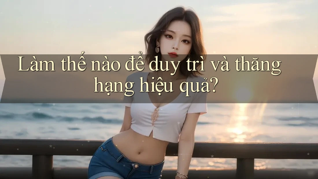 Làm thế nào để duy trì và thăng hạng hiệu quả? Làm thế nào để duy trì và thăng hạng hiệu quả?