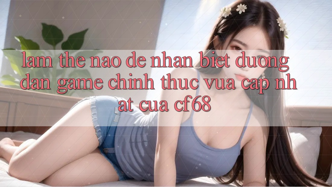 Làm Thế Nào Để Nhận Biết Đường dẫn Game Chính Thức Vừa cập nhật Của cf68?