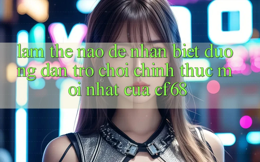 Làm Thế Nào Để Nhận Biết Đường dẫn Trò chơi Chính Thức Mới nhất Của cf68? Làm Thế Nào Để Nhận Biết Đường dẫn Trò chơi Chính Thức Mới nhất Của cf68?