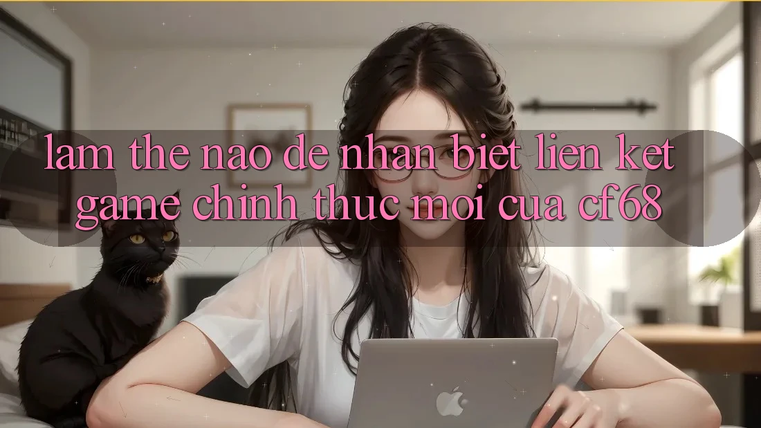 Làm Thế Nào Để Nhận Biết Liên kết Game Chính Thức Mới Của cf68? Làm Thế Nào Để Nhận Biết Liên kết Game Chính Thức Mới Của cf68?