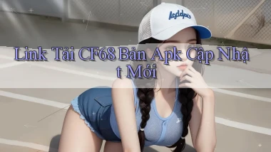 link tải cf68 bản apk cập nhật mới