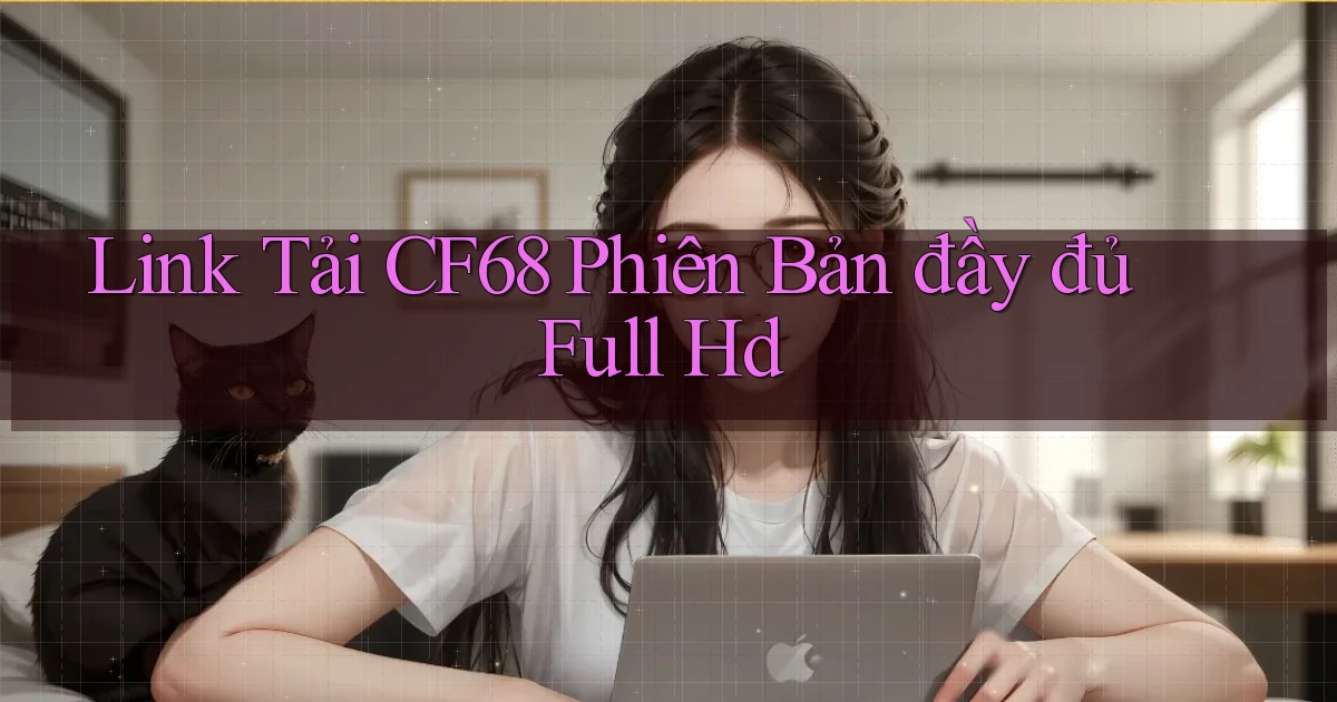 link tải cf68 phiên bản đầy đủ full hd