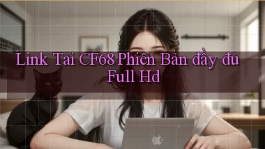 link tải cf68 phiên bản đầy đủ full hd