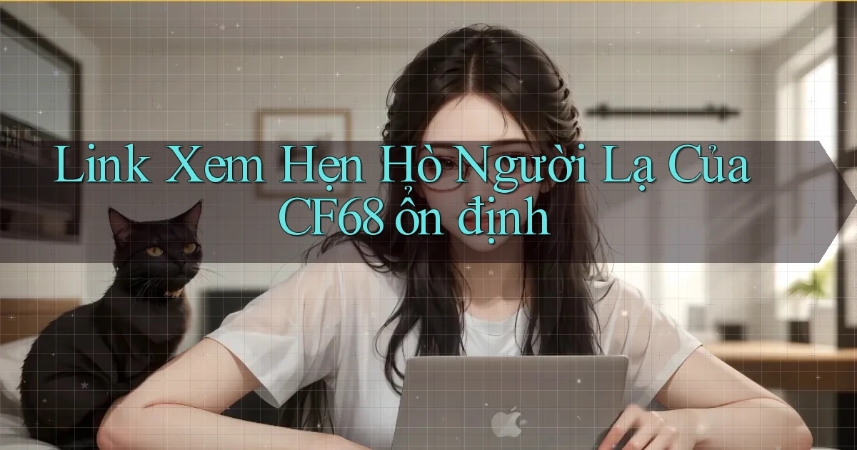 link xem hẹn hò người lạ của cf68 ổn định