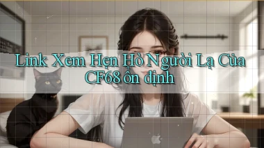 link xem hẹn hò người lạ của cf68 ổn định