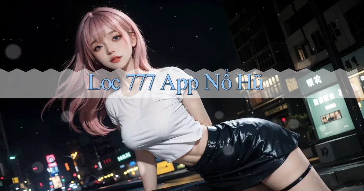 loc 777 app nổ hũ