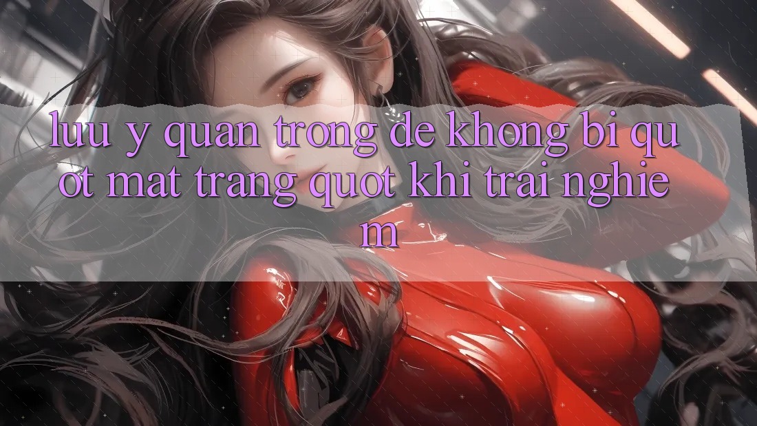 Lưu ý quan trọng để không bị " mất trắng" khi trải nghiệm Lưu ý quan trọng để không bị " mất trắng" khi trải nghiệm