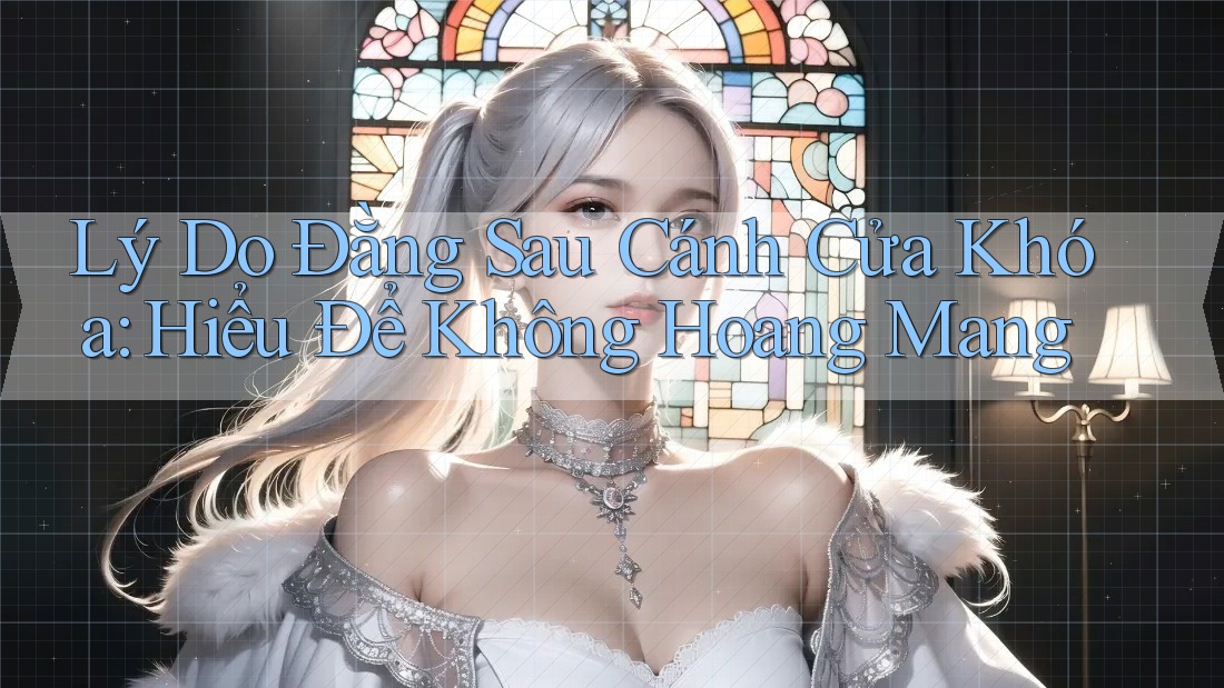 Lý Do Đằng Sau Cánh Cửa Khóa: Hiểu Để Không Hoang Mang