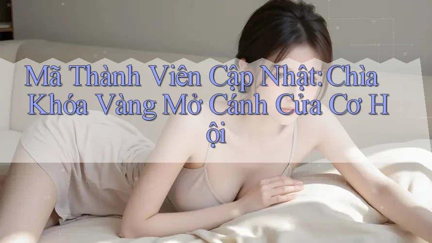Mã Thành Viên Cập Nhật: Chìa Khóa Vàng Mở Cánh Cửa Cơ Hội