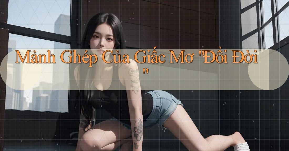 Mảnh Ghép Của Giấc Mơ “Đổi Đời” Mảnh Ghép Của Giấc Mơ “Đổi Đời”