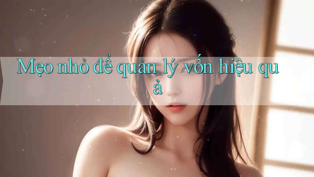 Mẹo nhỏ để quản lý vốn hiệu quả