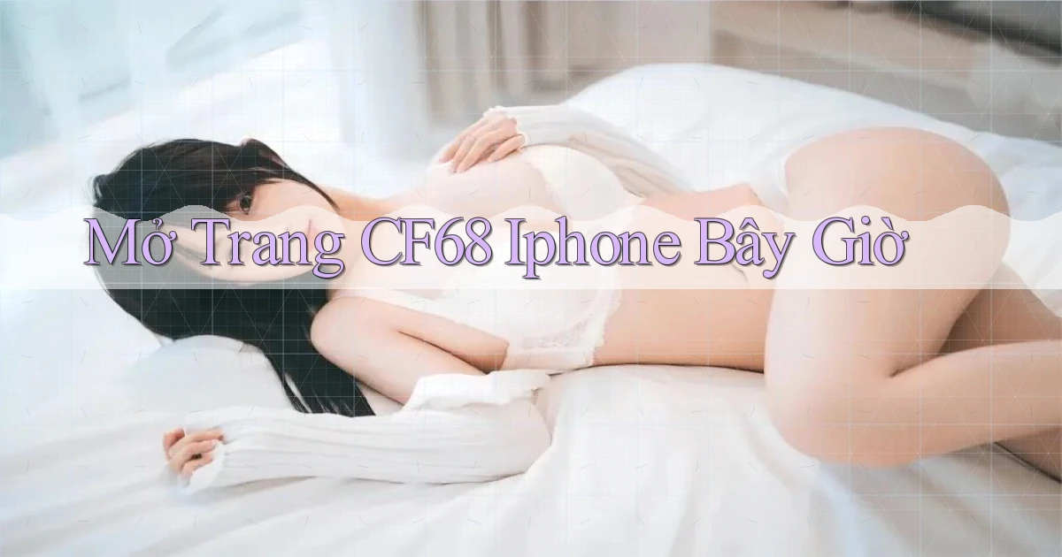 mở trang cf68 iphone bây giờ